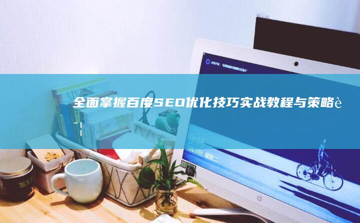 全面掌握百度SEO优化技巧：实战教程与策略详解